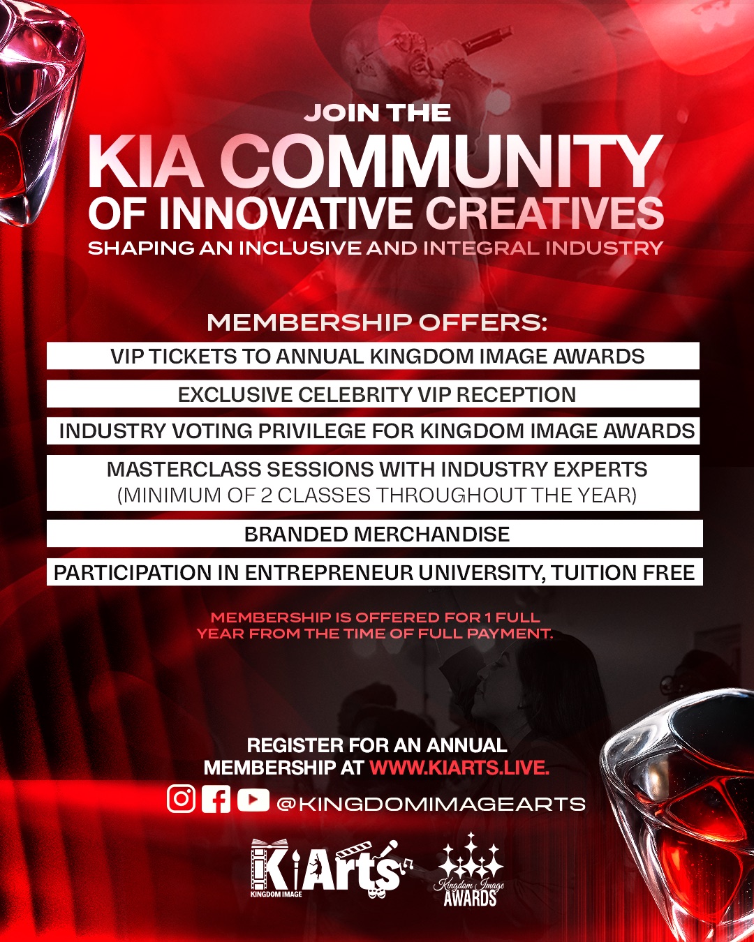 Join the KIA community of innovative creatives. Membership offers VIP tickets to the annual Kingdom Image Awards, exclusive celebrity VIP reception, industry voting privilege, masterclass sessions with industry experts, branded merchandise, and tuition-free participation in Entrepreneur University. Membership is offered for one full year from the time of full payment.